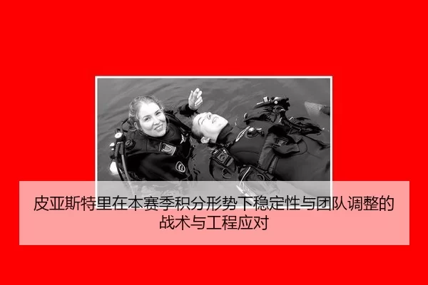 皮亚斯特里在本赛季积分形势下稳定性与团队调整的战术与工程应对