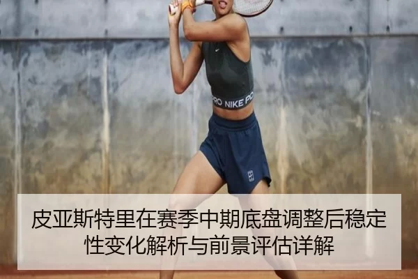 pi-ya-si-te-li-zai-sai-ji-zhong-qi-di-pan-tiao-zheng-hou-wen-ding-xing-bian-hua-jie-xi-yu-qian-jing-ping-gu-xiang-jie-2-611.jpg